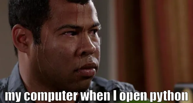 Image of a nervous man sweating with the caption: "my computer when I open python"